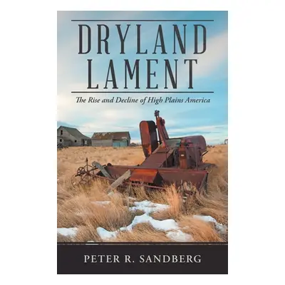 "Dryland Lament: The Rise and Decline of High Plains America" - "" ("Sandberg Peter R.")(Paperba