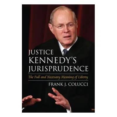 "Justice Kennedy's Jurisprudence: The Full and Necessary Meaning of Liberty" - "" ("Colucci Fran