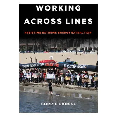 "Working Across Lines: Resisting Extreme Energy Extraction" - "" ("Grosse Corrie")(Paperback)