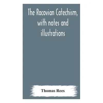 "The Racovian catechism, with notes and illustrations; translated from the Latin. To which is pr