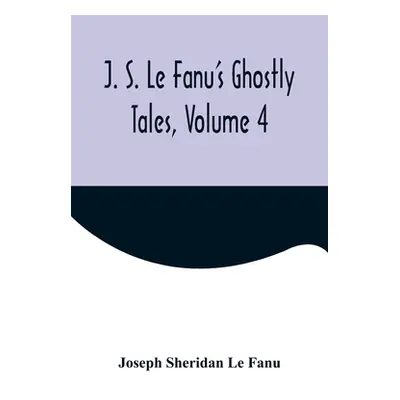 "J. S. Le Fanu's Ghostly Tales, Volume 4" - "" ("Sheridan Le Fanu Joseph")(Paperback)