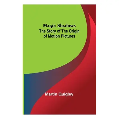 "Magic Shadows: The Story of the Origin of Motion Pictures" - "" ("Quigley Martin")(Paperback)