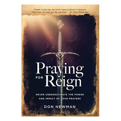 "Praying For Reign: Never Underestimate The Power And Impact Of Your Prayers" - "" ("Newman Don"