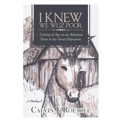 "I Knew We Wuz Poor: Coming of Age on an Arkansas Farm in the Great Depression" - "" ("Roetzel C