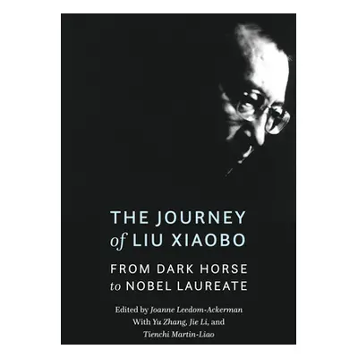 "The Journey of Liu Xiaobo: From Dark Horse to Nobel Laureate" - "" ("Leedom-Ackerman Joanne")(P