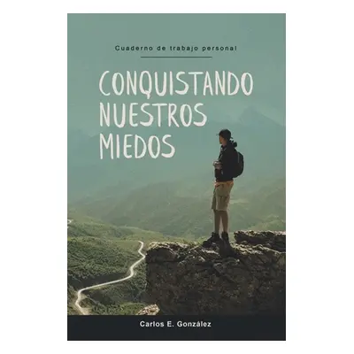 "Conquistando Nuestros Miedos: Cuaderno de trabajo personal" - "" ("Gonzlez Carlos E.")(Paperbac