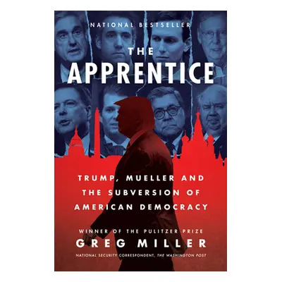 "The Apprentice: Trump, Mueller and the Subversion of American Democracy" - "" ("Miller Greg")(P