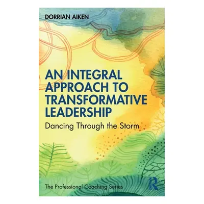 "An Integral Approach to Transformative Leadership: Dancing Through the Storm" - "" ("Aiken Dorr