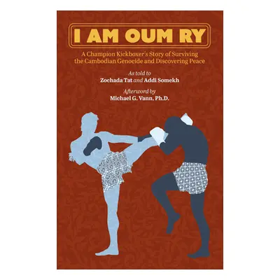 "I Am Oum Ry: A Champion Kickboxer's Story of Surviving the Cambodian Genocide and Discovering P