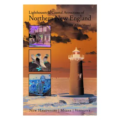 "Lighthouses and Coastal Attractions of Northern New England: New Hampshire, Maine, and Vermont"