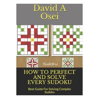 "How to Perfect and Solve Every Sudoku: Best Guide For Solving Complex Sudoku" - "" ("Osei David