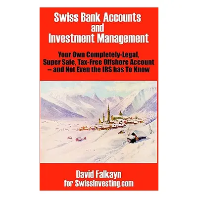 "Swiss Bank Accounts and Investment Management: Your Own Completely-Legal, Super Safe, Tax-Free 