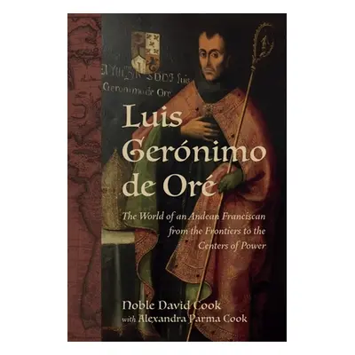 "Luis Gernimo de Or: The World of an Andean Franciscan from the Frontiers to the Centers of Powe