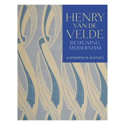 "Henry Van de Velde: Designing Modernism" - "" ("Kuenzli Katherine M.")(Pevná vazba)