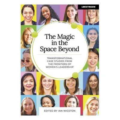 "Magic in the Space Beyond: Transformational case studies from the frontiers of women's leadersh