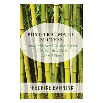 "Post Traumatic Success: Positive Psychology & Solution-Focused Strategies to Help Clients Survi