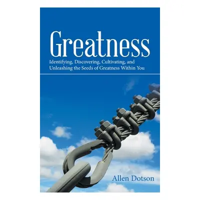 "Greatness: Identifying, Discovering, Cultivating, and Unleashing the Seeds of Greatness Within 