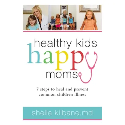 "Healthy Kids, Happy Moms: 7 Steps to Heal and Prevent Common Childhood Illnesses" - "" ("Kilban