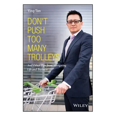 "Don't Push Too Many Trolleys: And Other Tips from Navigating Life and Business" - "" ("Tan Ying