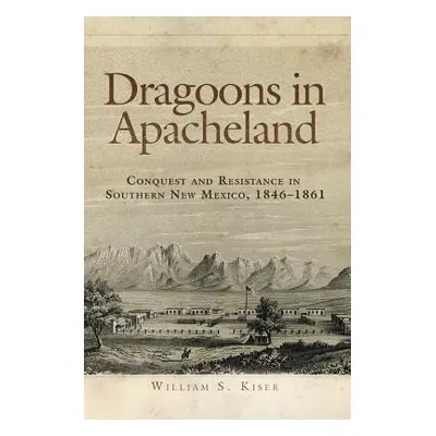 "Dragoons in Apacheland: Conquest and Resistance in Southern New Mexico, 1846-1861" - "" ("Kiser