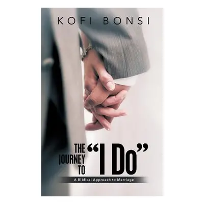 "The Journey to I Do": A Biblical Approach To Marriage"" - "" ("Bonsi Kofi")(Paperback)