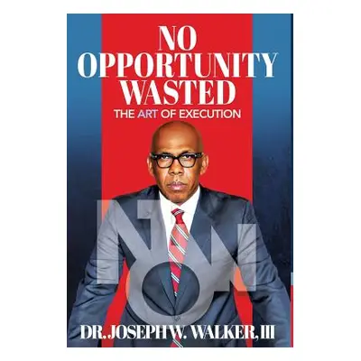 "No Opportunity Wasted: The Art of Execution" - "" ("Walker Joseph")(Pevná vazba)