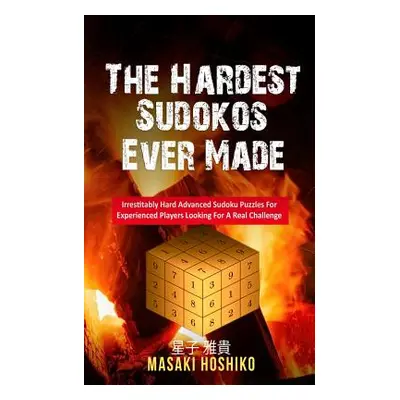 "The Hardest Sudokos Ever Made: Irrestitably Hard Advanced Sudoku Puzzles For Experienced Player