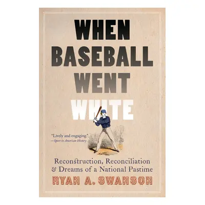 "When Baseball Went White: Reconstruction, Reconciliation, and Dreams of a National Pastime" - "