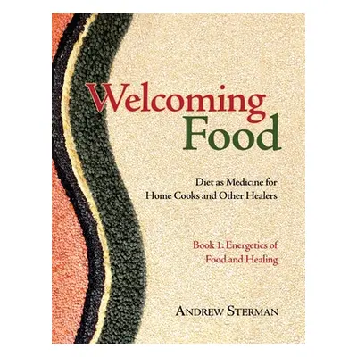 "Welcoming Food, Book 1: Energetics of Food and Healing: Diet as Medicine for Home Cooks and Oth