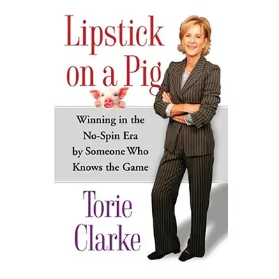 "Lipstick on a Pig: Winning in the No-Spin Era by Someone Who Knows the Game" - "" ("Clarke Tori