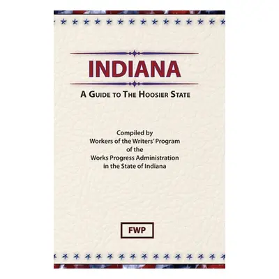 "Indiana: A Guide To The Hoosier State" - "" ("Federal Writers' Project (Fwp)")(Pevná vazba)