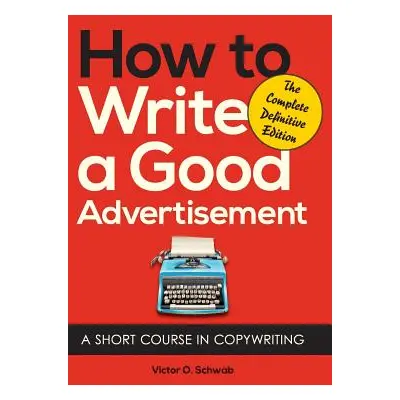 "How to Write a Good Advertisement: A Short Course in Copywriting" - "" ("Schwab Victor O.")(Pev