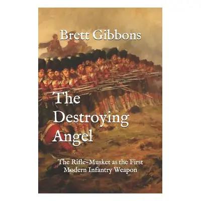 "The Destroying Angel: The Rifle-Musket as the First Modern Infantry Weapon" - "" ("Gibbons Bret