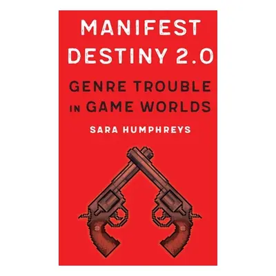 "Manifest Destiny 2.0: Genre Trouble in Game Worlds" - "" ("Humphreys Sara")(Paperback)