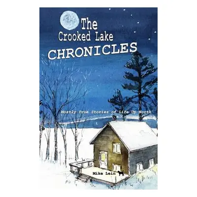 "The Crooked Lake Chronicles: Mostly True Stories of Life Up North" - "" ("Lein Mike")(Paperback