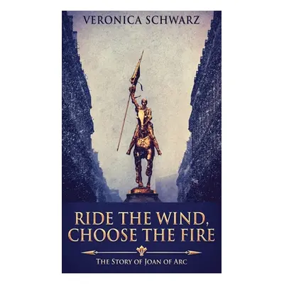 "Ride The Wind, Choose The Fire: The Story Of Joan Of Arc" - "" ("Schwarz Veronica")(Pevná vazba