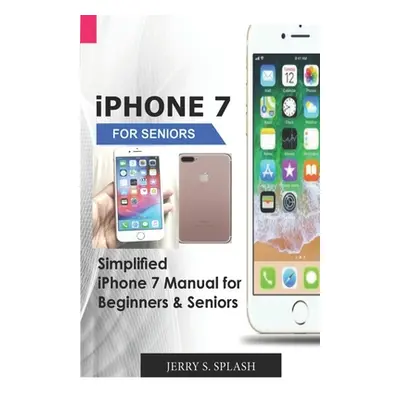 "iPhone 7 for seniors: Simplified iPhone 7 Manual for Beginners & Seniors" - "" ("Splash Jerry S