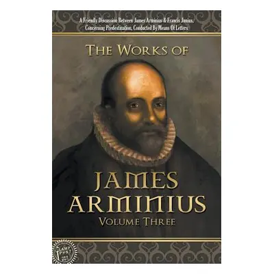 "The Works of James Arminius: Volume Three" - "" ("Arminius James")(Paperback)