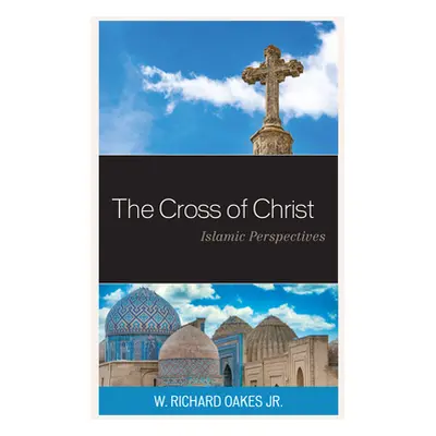 "The Cross of Christ: Islamic Perspectives" - "" ("Oakes W. Richard Jr.")(Pevná vazba)