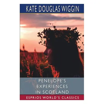 "Penelope's Experiences in Scotland (Esprios Classics)" - "" ("Wiggin Kate Douglas")(Paperback)