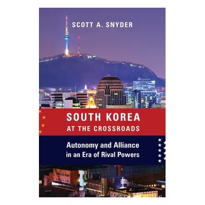 "South Korea at the Crossroads: Autonomy and Alliance in an Era of Rival Powers" - "" ("Snyder S