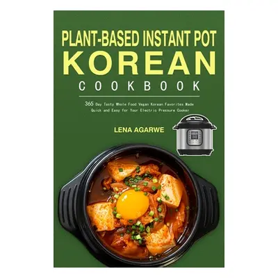 "Plant-Based Instant Pot Korean Cookbook: 365 Day Tasty Whole Food Vegan Korean Favorites Made Q