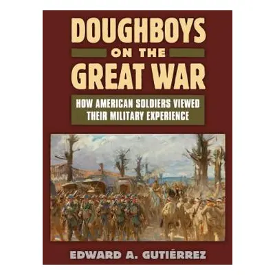 "Doughboys on the Great War: How American Soldiers Viewed Their Military Experience" - "" ("Guti