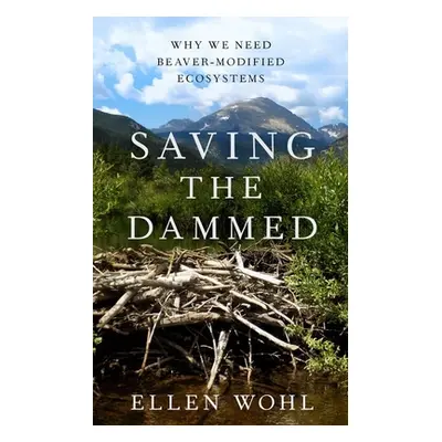 "Saving the Dammed: Why We Need Beaver-Modified Ecosystems" - "" ("Wohl Ellen")(Pevná vazba)