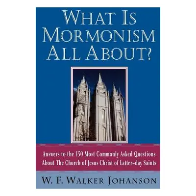 "What Is Mormonism All About?: Answers to the 150 Most Commonly Asked Questions about the Church