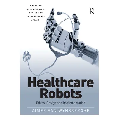 "Healthcare Robots: Ethics, Design and Implementation" - "" ("Wynsberghe Aimee Van")(Paperback)