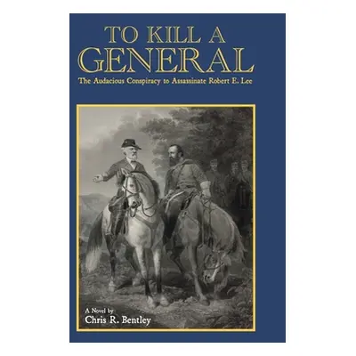 "To Kill A General: The Audacious Conspiracy to Assassinate Robert E. Lee" - "" ("Bentley Chris"