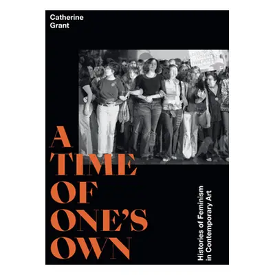 "A Time of One's Own: Histories of Feminism in Contemporary Art" - "" ("Grant Catherine")(Pevná 