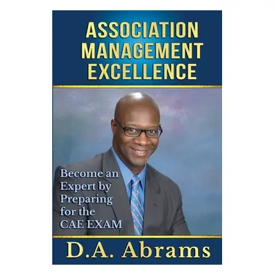 "Association Management Excellence: Become an Expert By Preparing for the CAE Exam" - "" ("Abram