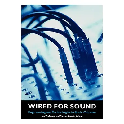 "Wired for Sound: Engineering and Technologies in Sonic Cultures" - "" ("Greene Paul D.")(Paperb